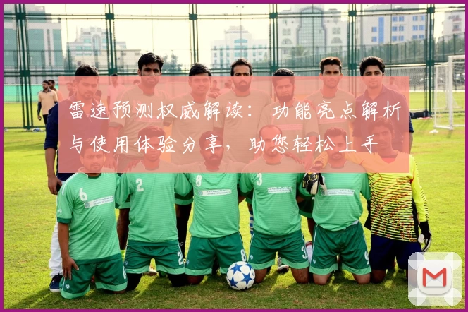 雷速预测权威解读:功能亮点解析与使用体验分享,助您轻松上手