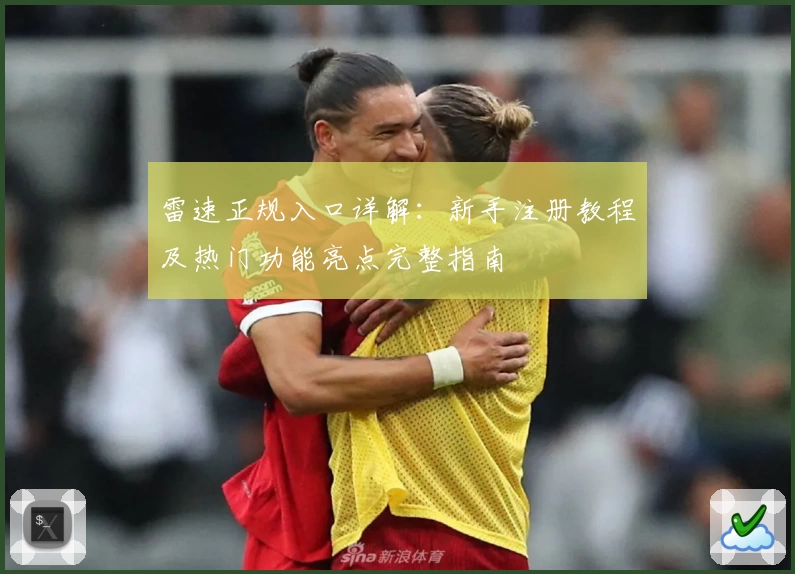 雷速正规入口详解：新手注册教程及热门功能亮点完整指南