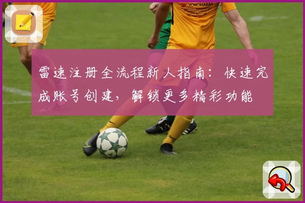 雷速注册全流程新人指南：快速完成账号创建，解锁更多精彩功能
