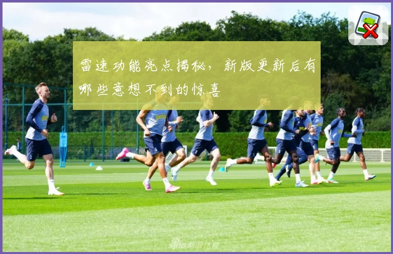 雷速功能亮点揭秘,新版更新后有哪些意想不到的惊喜