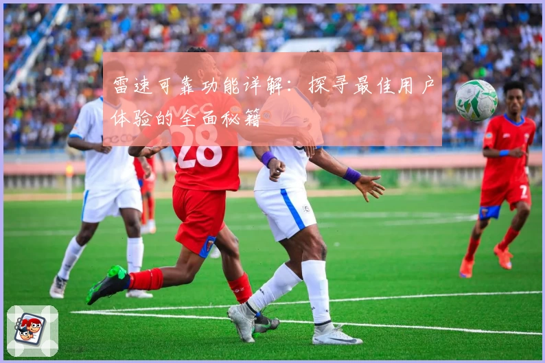 雷速可靠功能详解：探寻最佳用户体验的全面秘籍