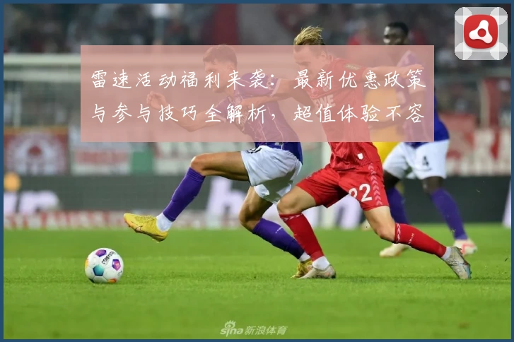 雷速活动福利来袭:最新优惠政策与参与技巧全解析,超值体验不容错过