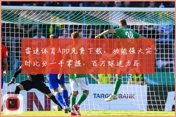雷速体育App免费下载，功能强大实时比分一手掌握，百万球迷力荐