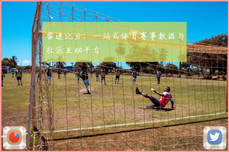 雷速比分：一站式体育赛事数据与社区互动平台