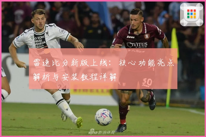 雷速比分新版上线：核心功能亮点解析与安装教程详解