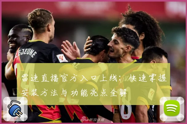 雷速直播官方入口上线：快速掌握安装方法与功能亮点全解