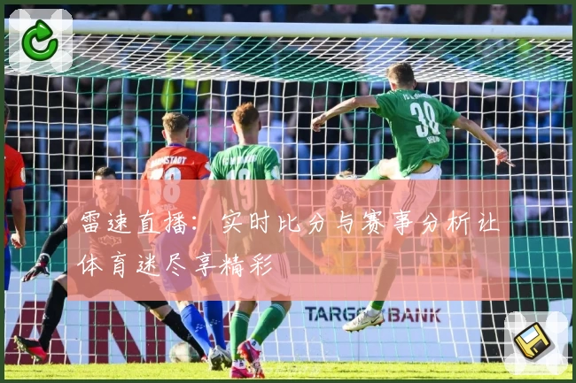 雷速直播：实时比分与赛事分析让体育迷尽享精彩