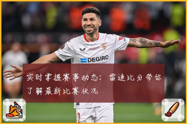 实时掌握赛事动态：雷速比分带你了解最新比赛状况