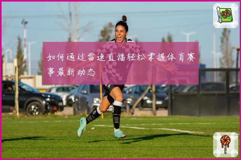 如何通过雷速直播轻松掌握体育赛事最新动态