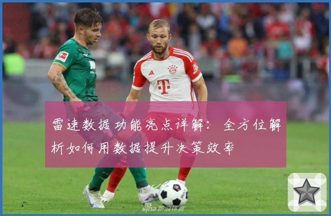 雷速数据功能亮点详解：全方位解析如何用数据提升决策效率