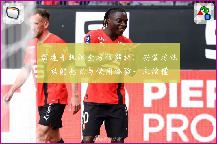雷速手机端全方位解析：安装方法、功能亮点与使用体验一文读懂