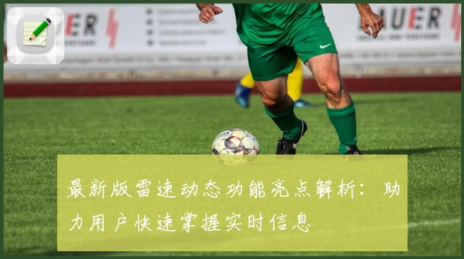 最新版雷速动态功能亮点解析：助力用户快速掌握实时信息