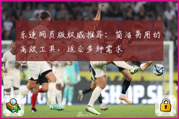 乐速网页版权威推荐：简洁易用的高效工具，适合多种需求