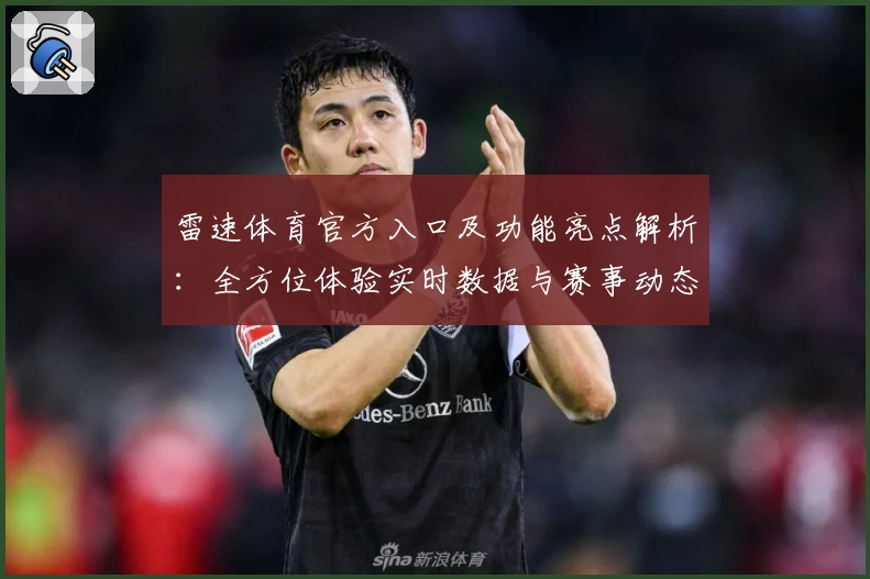雷速体育官方入口及功能亮点解析：全方位体验实时数据与赛事动态新模式