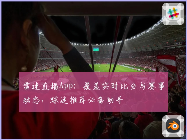 雷速直播App：覆盖实时比分与赛事动态，球迷推荐必备助手
