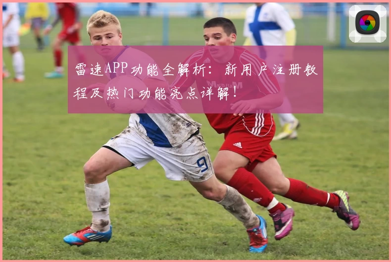 雷速APP功能全解析：新用户注册教程及热门功能亮点详解！
