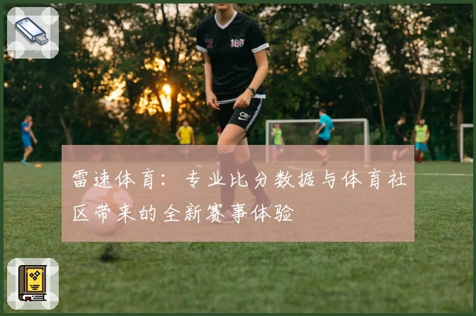 雷速体育：专业比分数据与体育社区带来的全新赛事体验