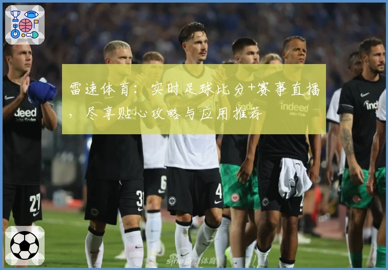 雷速体育：实时足球比分+赛事直播，尽享贴心攻略与应用推荐