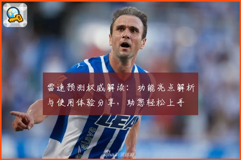 雷速预测权威解读：功能亮点解析与使用体验分享，助您轻松上手