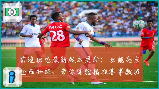 雷速动态最新版本更新:功能亮点全面升级,带你体验精准赛事数据的新高度