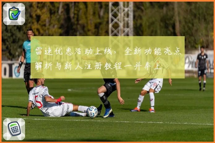 雷速优惠活动上线，全新功能亮点解析与新人注册教程一并奉上