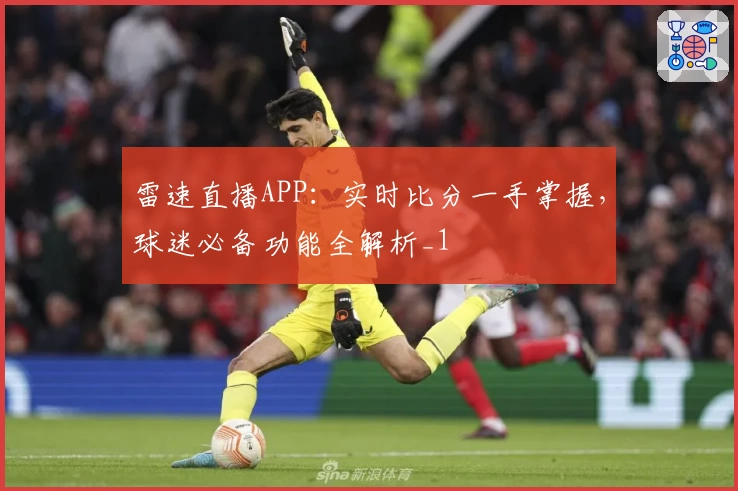 雷速直播APP：实时比分一手掌握，球迷必备功能全解析_1