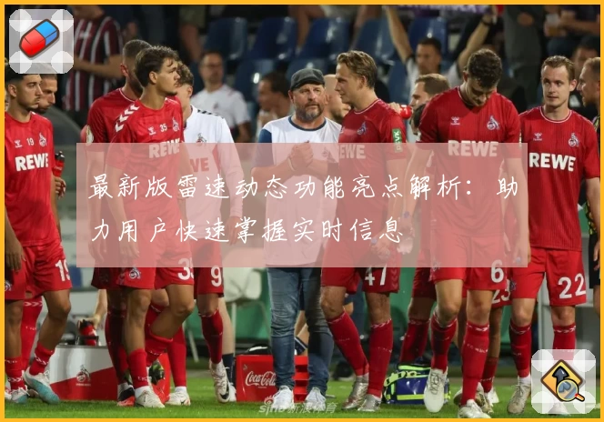 最新版雷速动态功能亮点解析：助力用户快速掌握实时信息