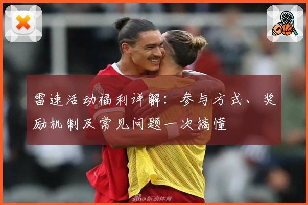 雷速活动福利详解：参与方式、奖励机制及常见问题一次搞懂
