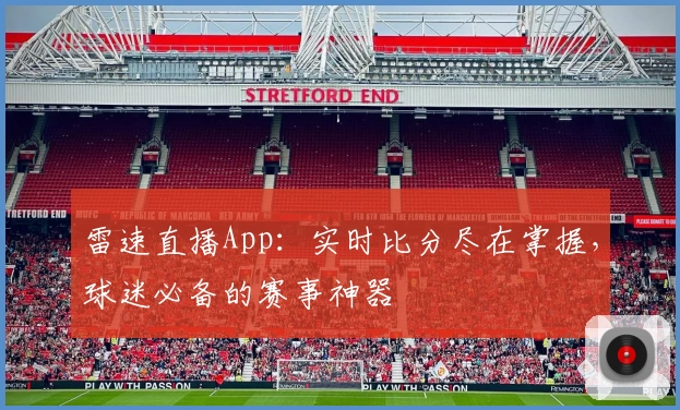 雷速直播App：实时比分尽在掌握，球迷必备的赛事神器