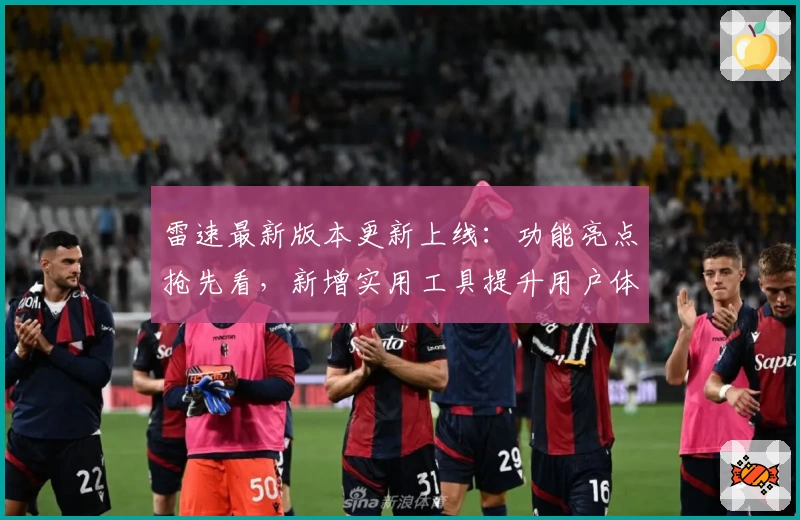 雷速最新版本更新上线：功能亮点抢先看，新增实用工具提升用户体验