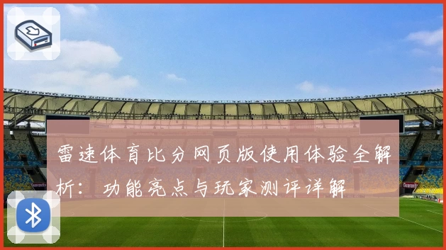 雷速体育比分网页版使用体验全解析:功能亮点与玩家测评详解