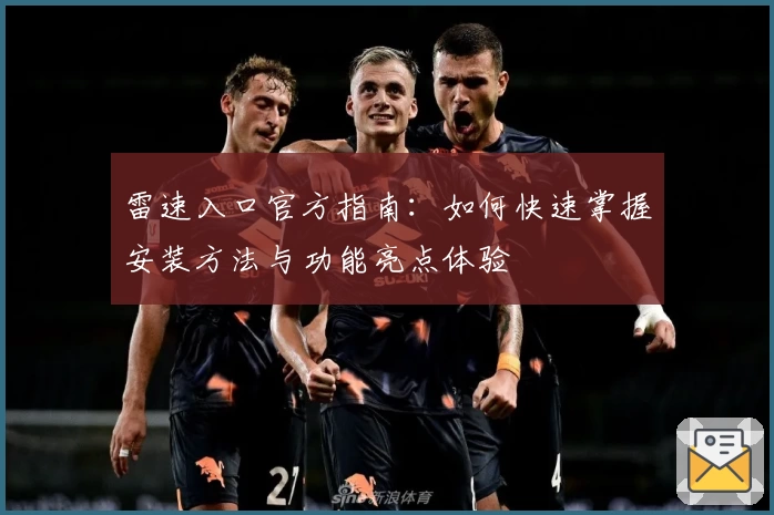 雷速入口官方指南：如何快速掌握安装方法与功能亮点体验