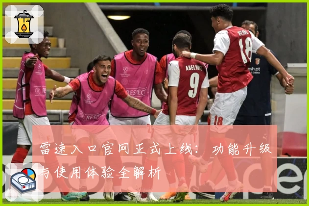 雷速入口官网正式上线：功能升级与使用体验全解析
