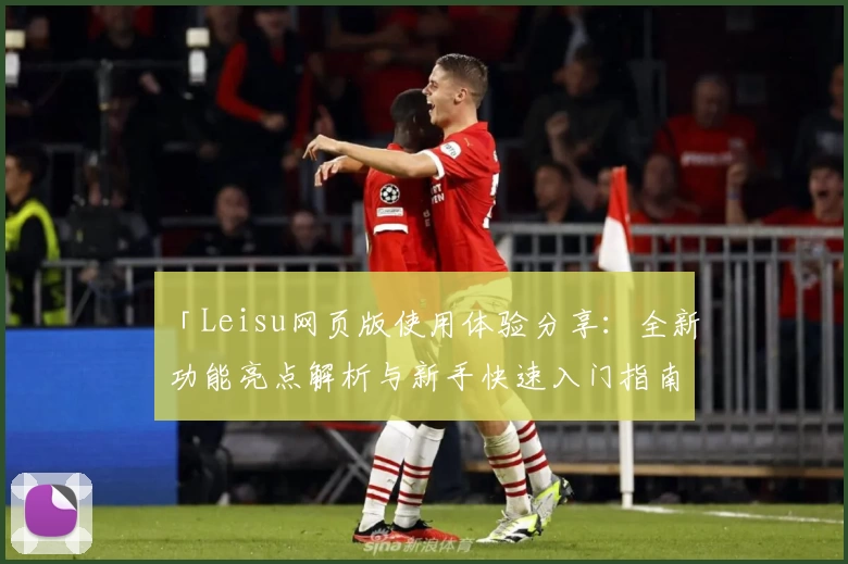 「Leisu网页版使用体验分享：全新功能亮点解析与新手快速入门指南」