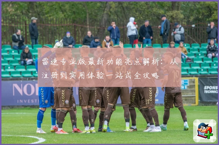 雷速专业版最新功能亮点解析：从注册到实用体验一站式全攻略