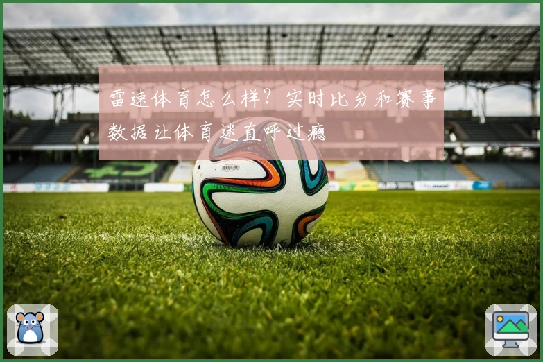 雷速体育怎么样？实时比分和赛事数据让体育迷直呼过瘾