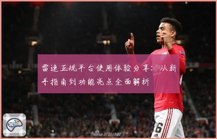 雷速正规平台使用体验分享:从新手指南到功能亮点全面解析