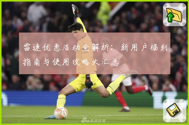 雷速优惠活动全解析：新用户福利指南与使用攻略大汇总