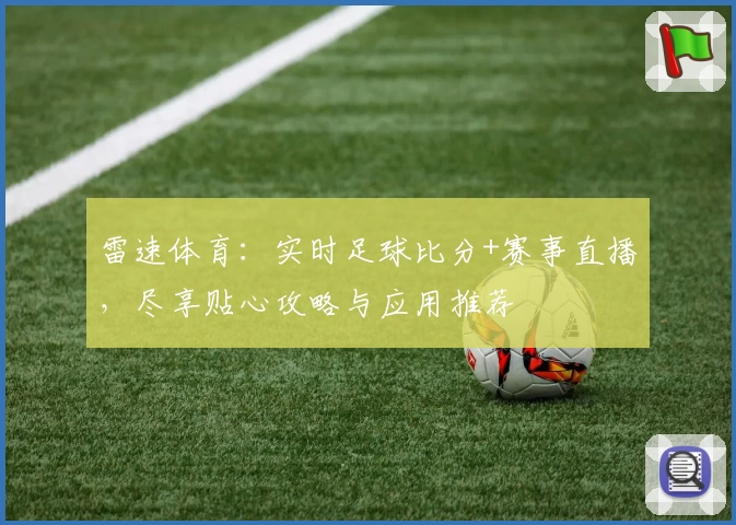 雷速体育：实时足球比分+赛事直播，尽享贴心攻略与应用推荐