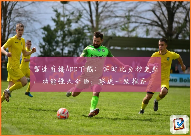 雷速直播App下载：实时比分秒更新，功能强大全面，球迷一致推荐