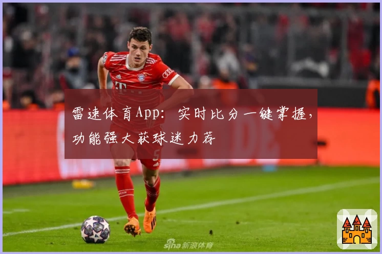 雷速体育App：实时比分一键掌握，功能强大获球迷力荐