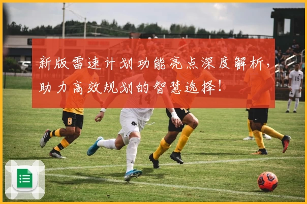 新版雷速计划功能亮点深度解析,助力高效规划的智慧选择!