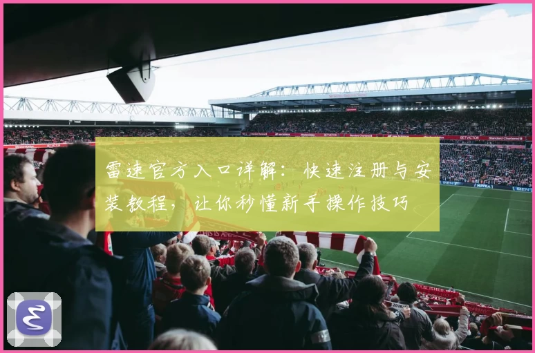 雷速官方入口详解：快速注册与安装教程，让你秒懂新手操作技巧