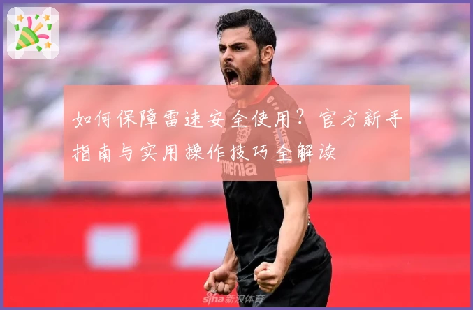 如何保障雷速安全使用？官方新手指南与实用操作技巧全解读