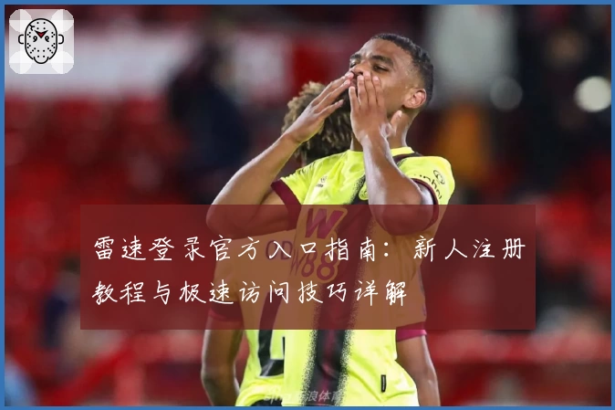 雷速登录官方入口指南：新人注册教程与极速访问技巧详解