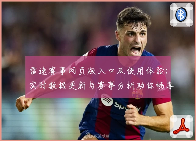 雷速赛事网页版入口及使用体验：实时数据更新与赛事分析助你畅享每场精彩