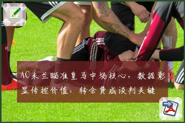 AC米兰瞄准皇马中场核心，数据彰显传控价值，转会费成谈判关键