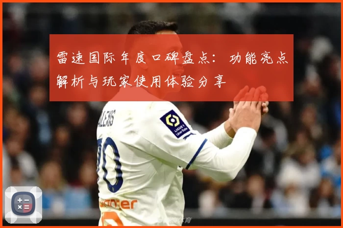 雷速国际年度口碑盘点：功能亮点解析与玩家使用体验分享