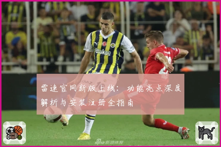 雷速官网新版上线：功能亮点深度解析与安装注册全指南
