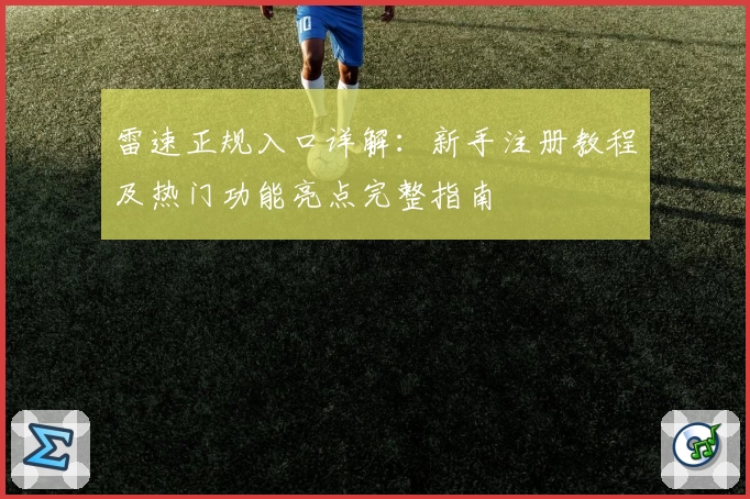 雷速正规入口详解：新手注册教程及热门功能亮点完整指南